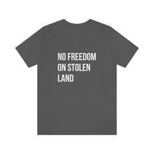 Load image into Gallery viewer, No Freedom on Stolen Land Tee
