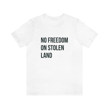 Load image into Gallery viewer, No Freedom on Stolen Land Tee